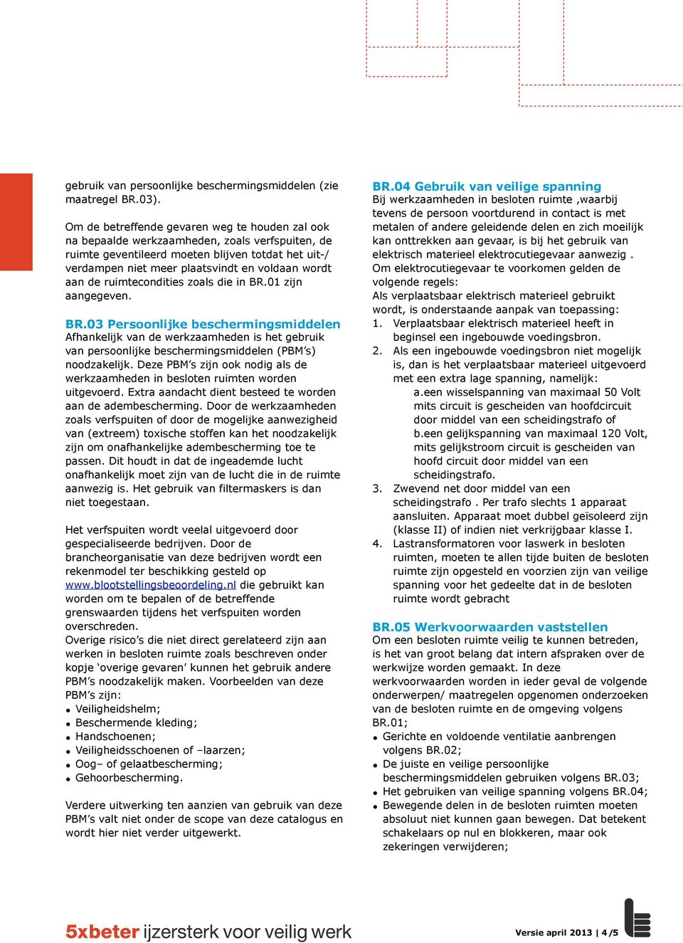 aan de ruimtecondities zoals die in BR.01 zijn aangegeven. BR.03 Persoonlijke beschermingsmiddelen Afhankelijk van de werkzaamheden is het gebruik van persoonlijke beschermingsmiddelen (PBM s) noodzakelijk.