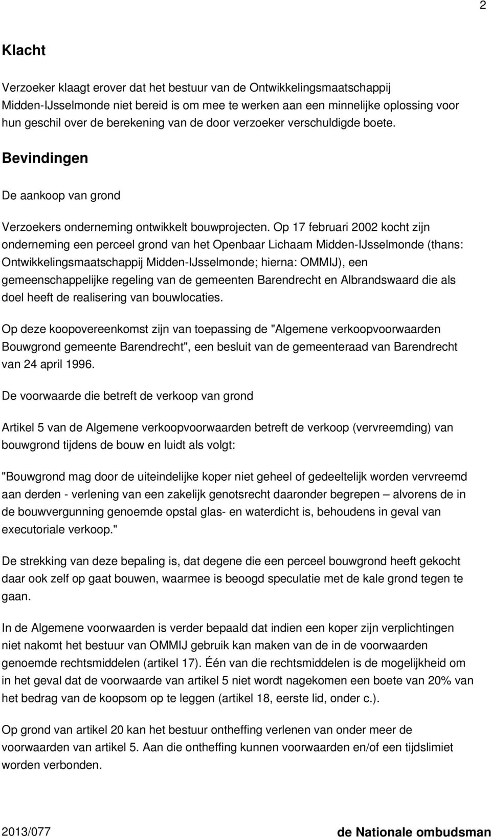 Op 17 februari 2002 kocht zijn onderneming een perceel grond van het Openbaar Lichaam Midden-IJsselmonde (thans: Ontwikkelingsmaatschappij Midden-IJsselmonde; hierna: OMMIJ), een gemeenschappelijke