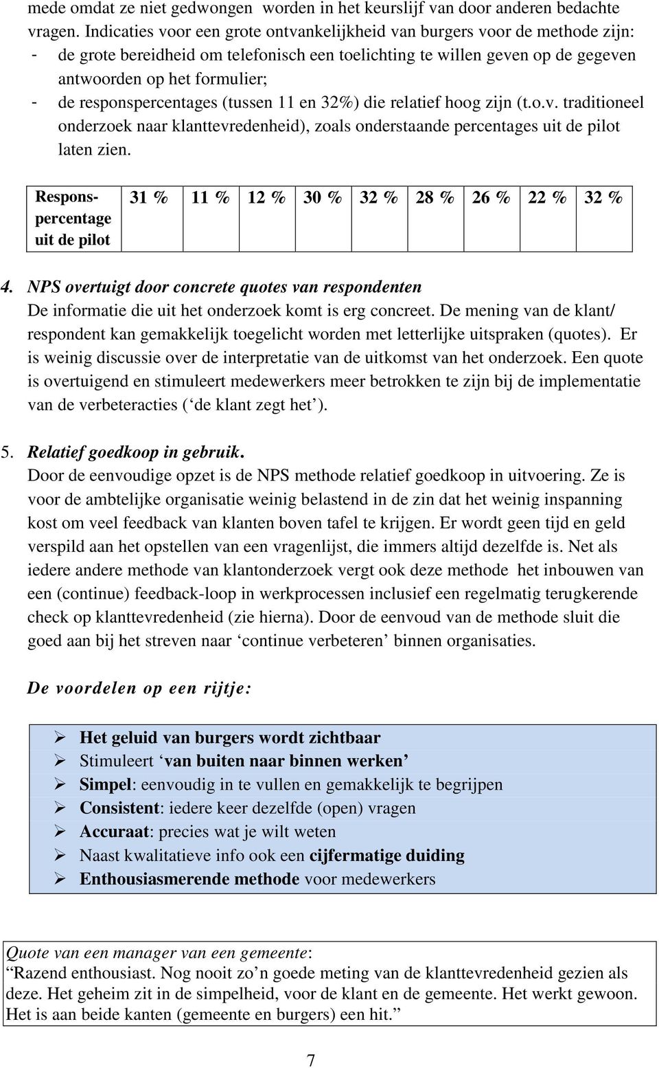 responspercentages (tussen 11 en 32%) die relatief hoog zijn (t.o.v. traditioneel onderzoek naar klanttevredenheid), zoals onderstaande percentages uit de pilot laten zien.