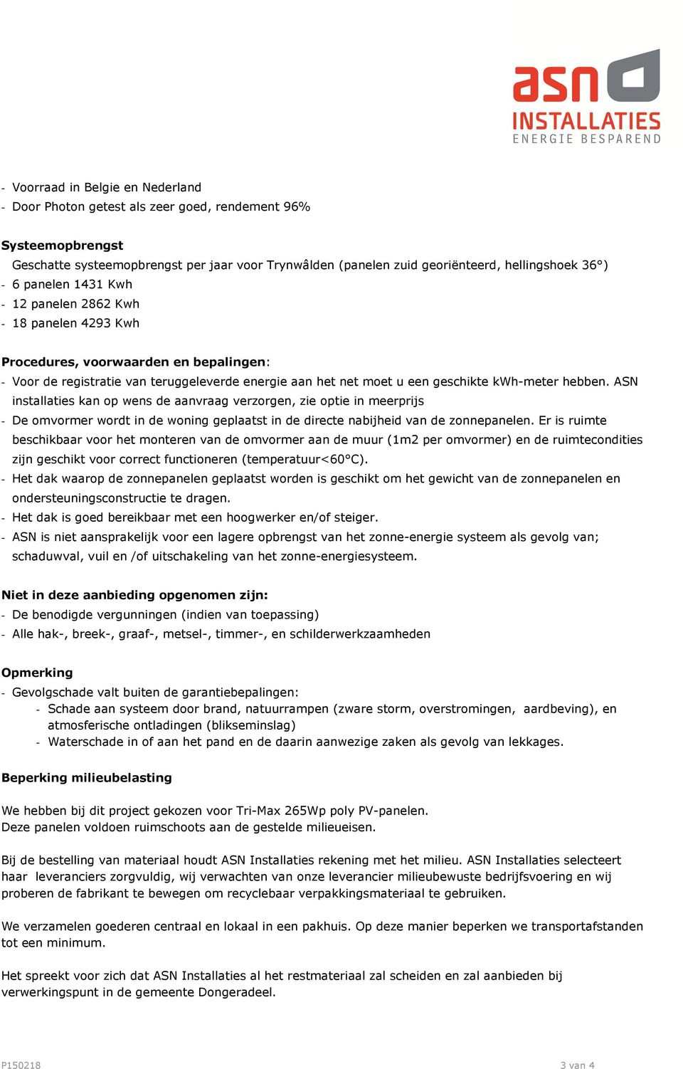 hebben. ASN installaties kan op wens de aanvraag verzorgen, zie optie in meerprijs - De omvormer wordt in de woning geplaatst in de directe nabijheid van de zonnepanelen.