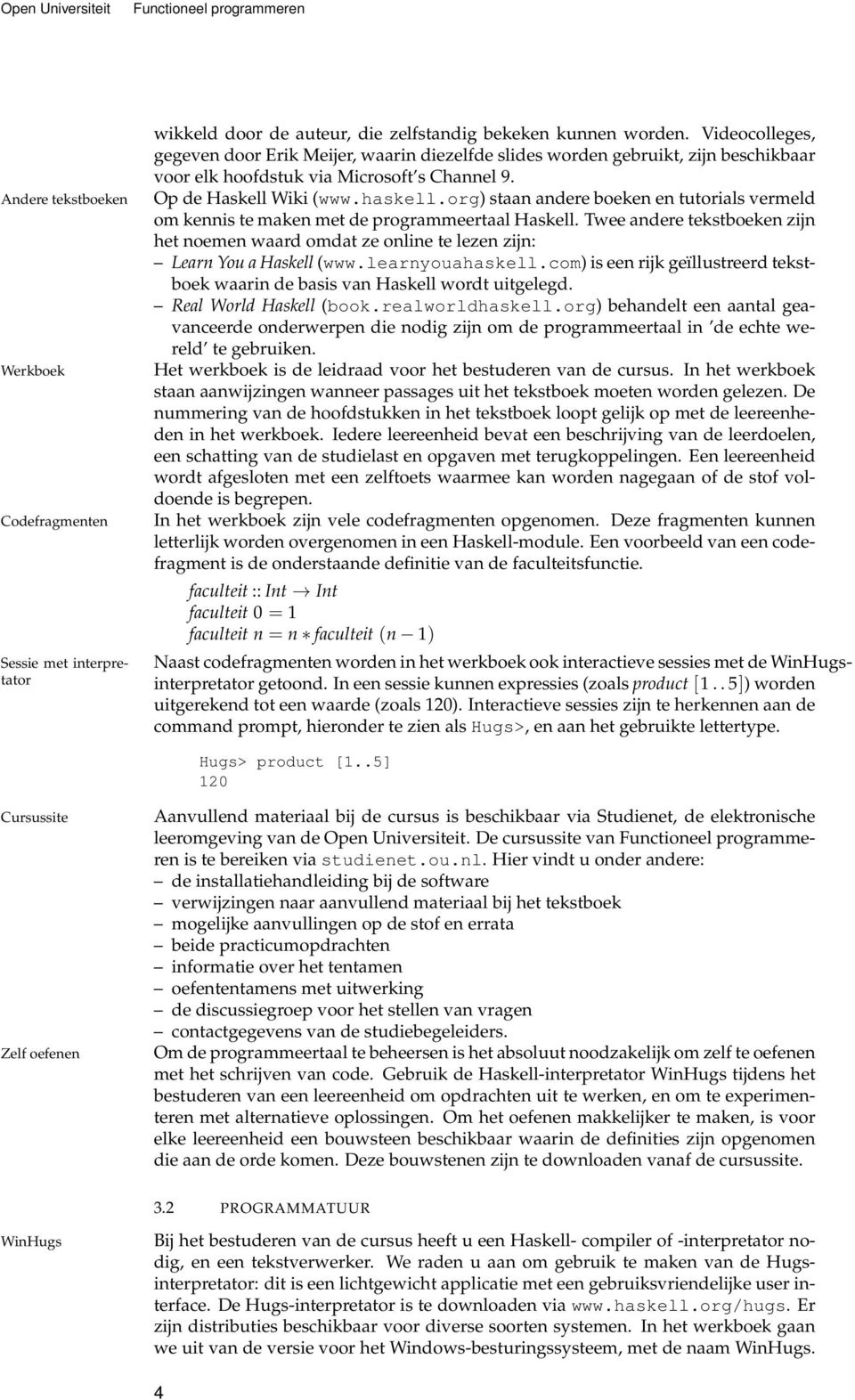 org) staan andere boeken en tutorials vermeld om kennis te maken met de programmeertaal Haskell. Twee andere tekstboeken zijn het noemen waard omdat ze online te lezen zijn: Learn You a Haskell (www.