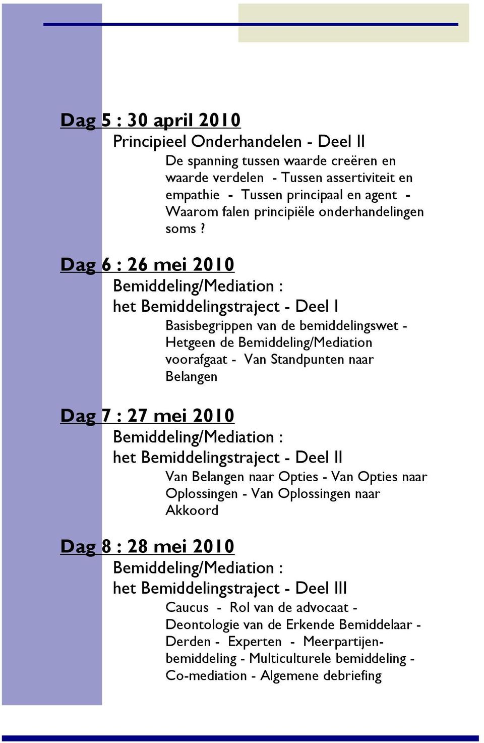 Dag 6 : 26 mei 2010 Bemiddeling/Mediation : het Bemiddelingstraject - Deel I Basisbegrippen van de bemiddelingswet - Hetgeen de Bemiddeling/Mediation voorafgaat - Van Standpunten naar Belangen Dag 7