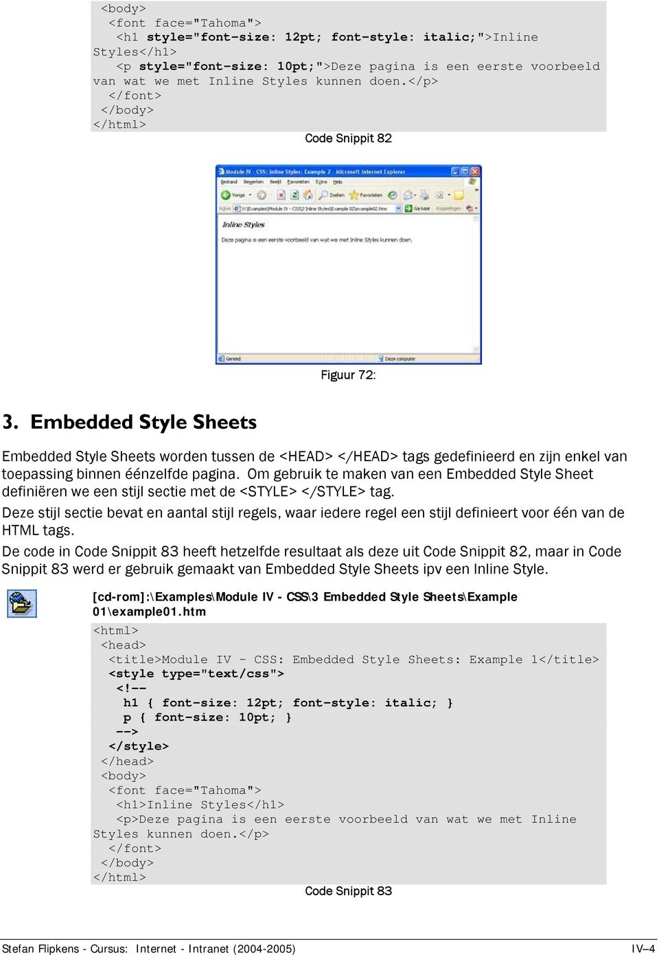 Embedded Style Sheets Embedded Style Sheets worden tussen de <HEAD> </HEAD> tags gedefinieerd en zijn enkel van toepassing binnen éénzelfde pagina.