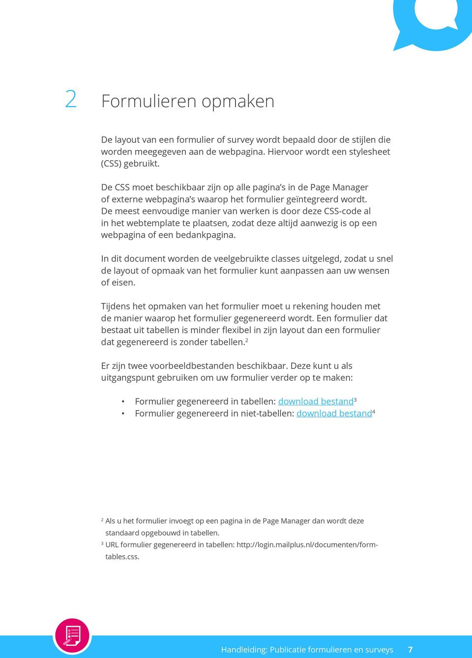 De meest eenvoudige manier van werken is door deze CSS-code al in het webtemplate te plaatsen, zodat deze altijd aanwezig is op een webpagina of een bedankpagina.