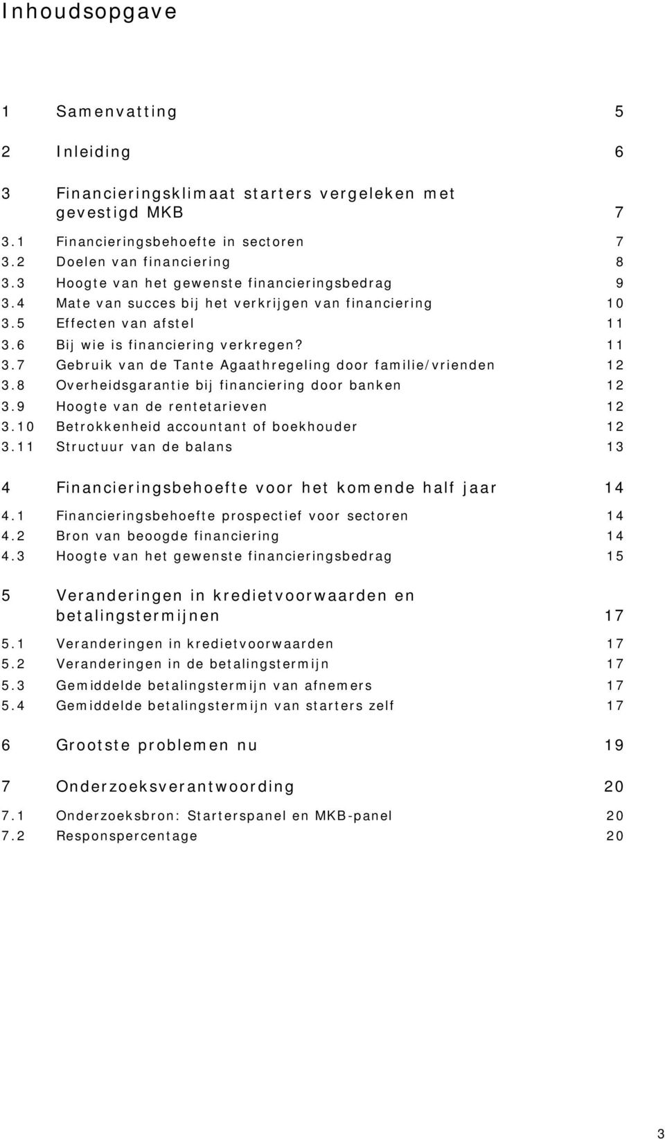 6 Bij wie is financiering verkregen? 11 3.7 Gebruik van de Tante Agaathregeling door familie/vrienden 12 3.8 Overheidsgarantie bij financiering door banken 12 3.9 Hoogte van de rentetarieven 12 3.