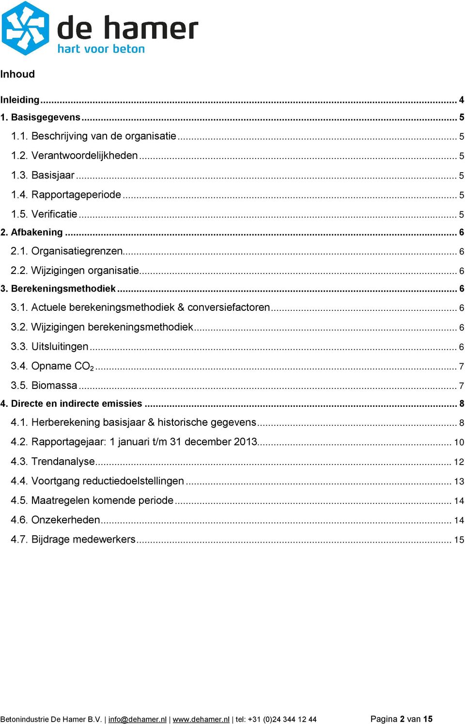 .. 6 3.3. Uitsluitingen... 6 3.4. Opname CO 2... 7 3.5. Biomassa... 7 4. Directe en indirecte emissies... 8 4.1. Herberekening basisjaar & historische gegevens... 8 4.2. Rapportagejaar: 1 januari t/m 31 december 2013.