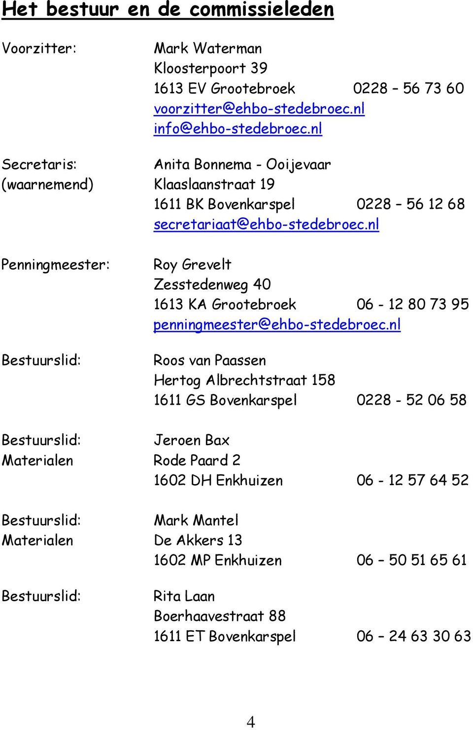 nl Penningmeester: Bestuurslid: Roy Grevelt Zesstedenweg 40 1613 KA Grootebroek 06-12 80 73 95 penningmeester@ehbo-stedebroec.