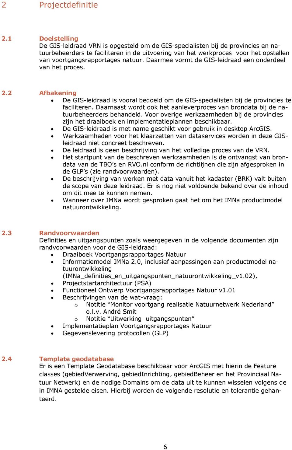 voortgangsrapportages natuur. Daarmee vormt de GIS-leidraad een onderdeel van het proces. 2.2 Afbakening De GIS-leidraad is vooral bedoeld om de GIS-specialisten bij de provincies te faciliteren.