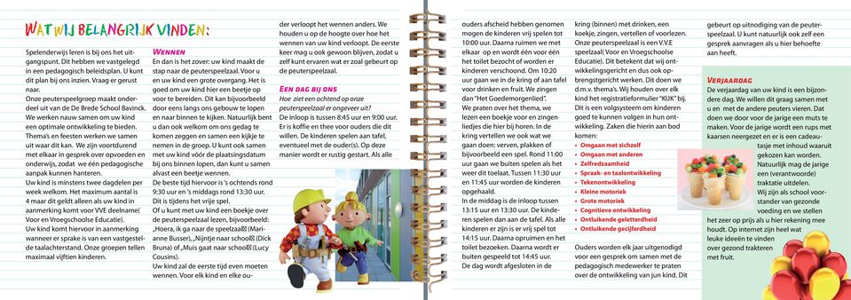 We zijn voortdurend met elkaar in gesprek over opvoeden en onderwijs, zodat we één pedagogische aanpak kunnen hanteren. Uw kind is minstens twee dagdelen per week welkom.