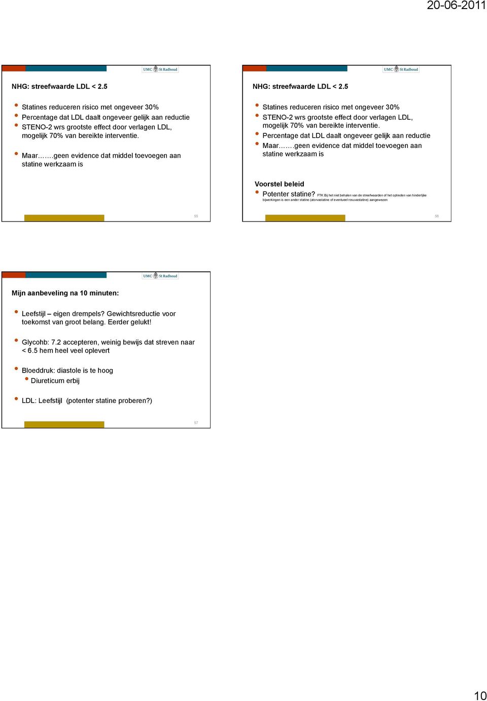 geen evidence dat middel toevoegen aan statine werkza is 5 Statines reduceren risico met ongeveer 30% STENO-2 wrs grootste effect door verlagen LDL, mogelijk 70% van bereikte interventie.