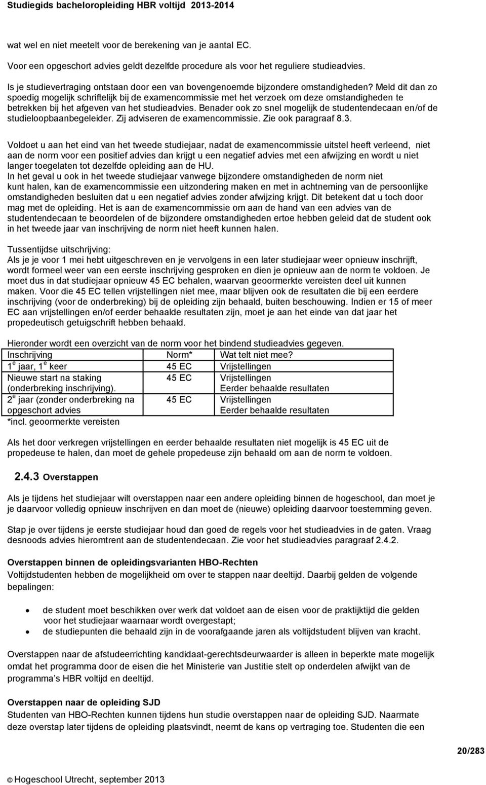 Meld dit dan zo spoedig mogelijk schriftelijk bij de examencommissie met het verzoek om deze omstandigheden te betrekken bij het afgeven van het studieadvies.