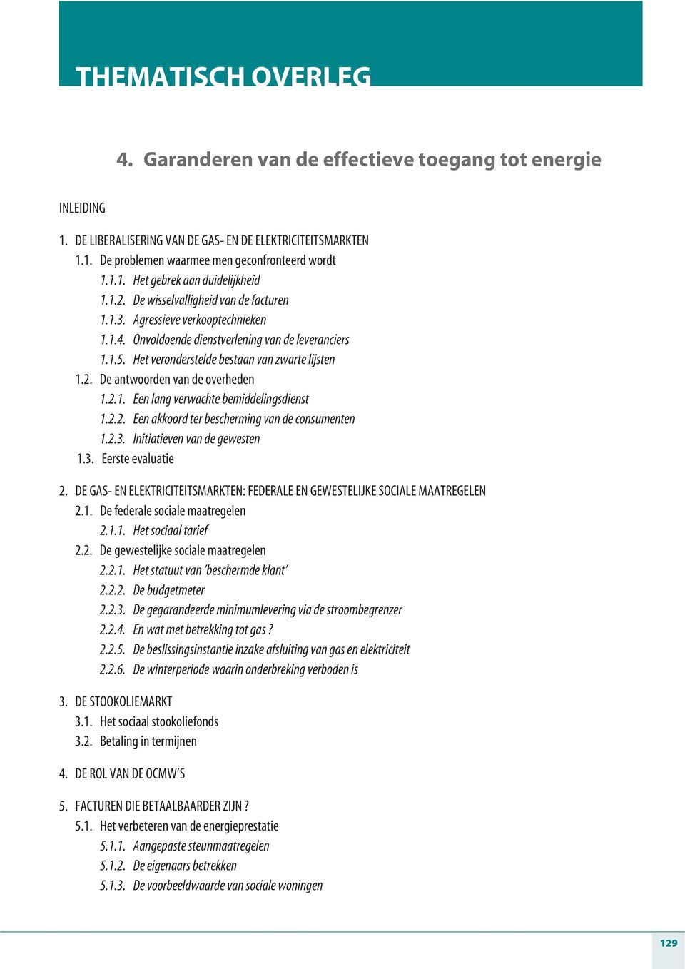 2.1. Een lang verwachte bemiddelingsdienst 1.2.2. Een akkoord ter bescherming van de consumenten 1.2.3. Initiatieven van de gewesten 1.3. Eerste evaluatie 2.