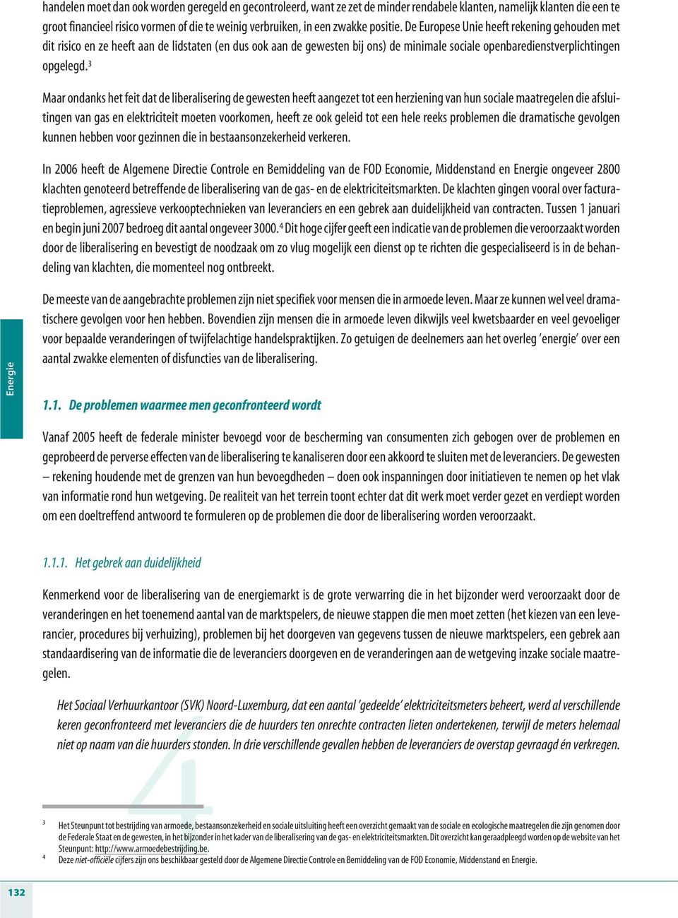 3 Maar ondanks het feit dat de liberalisering de gewesten heeft aangezet tot een herziening van hun sociale maatregelen die afsluitingen van gas en elektriciteit moeten voorkomen, heeft ze ook geleid