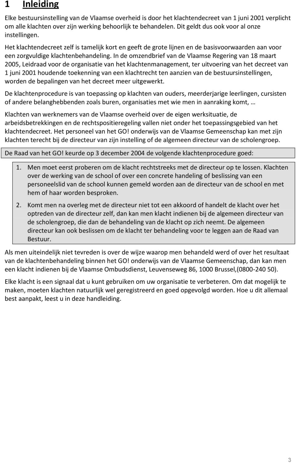 In de omzendbrief van de Vlaamse Regering van 18 maart 2005, Leidraad voor de organisatie van het klachtenmanagement, ter uitvoering van het decreet van 1 juni 2001 houdende toekenning van een