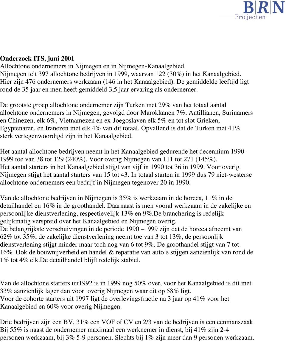 De grootste groep allochtone ondernemer zijn Turken met 29% van het totaal aantal allochtone ondernemers in Nijmegen, gevolgd door Marokkanen 7%, Antillianen, Surinamers en Chinezen, elk 6%,