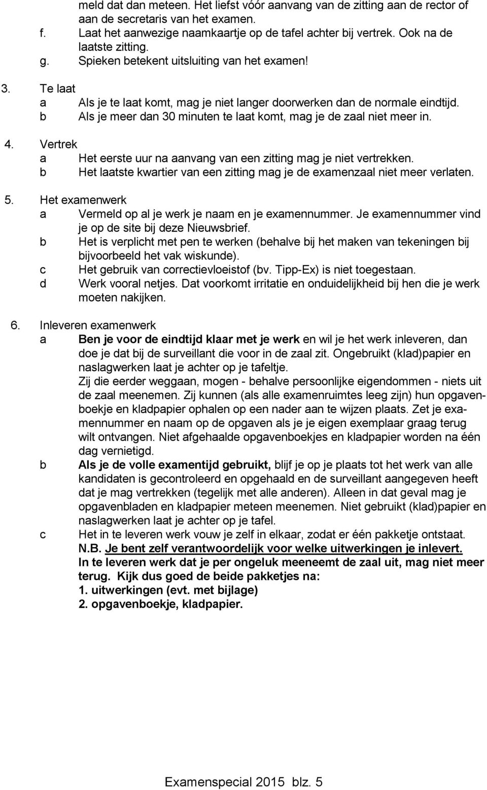 b Als je meer dan 30 minuten te laat komt, mag je de zaal niet meer in. 4. Vertrek a Het eerste uur na aanvang van een zitting mag je niet vertrekken.