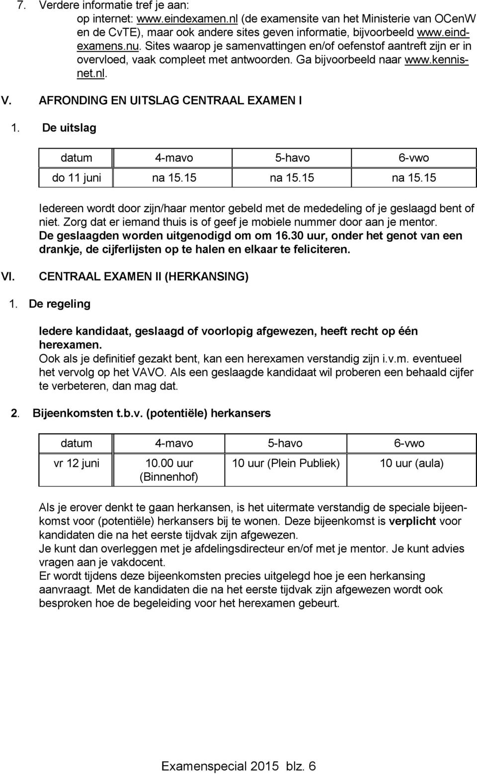 De uitslag do 11 juni na 15.15 na 15.15 na 15.15 Iedereen wordt door zijn/haar mentor gebeld met de mededeling of je geslaagd bent of niet.