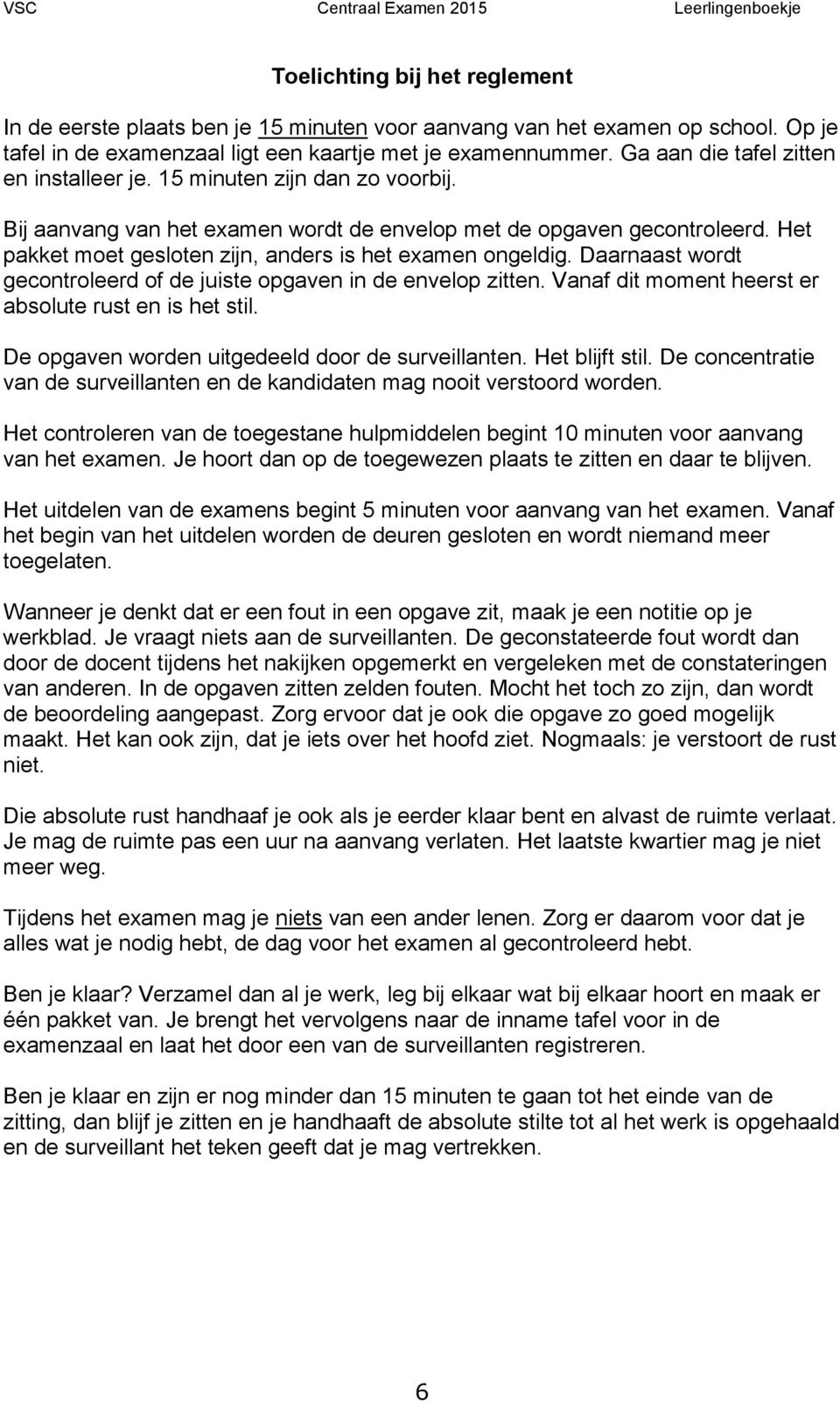 Het pakket moet gesloten zijn, anders is het examen ongeldig. Daarnaast wordt gecontroleerd of de juiste opgaven in de envelop zitten. Vanaf dit moment heerst er absolute rust en is het stil.