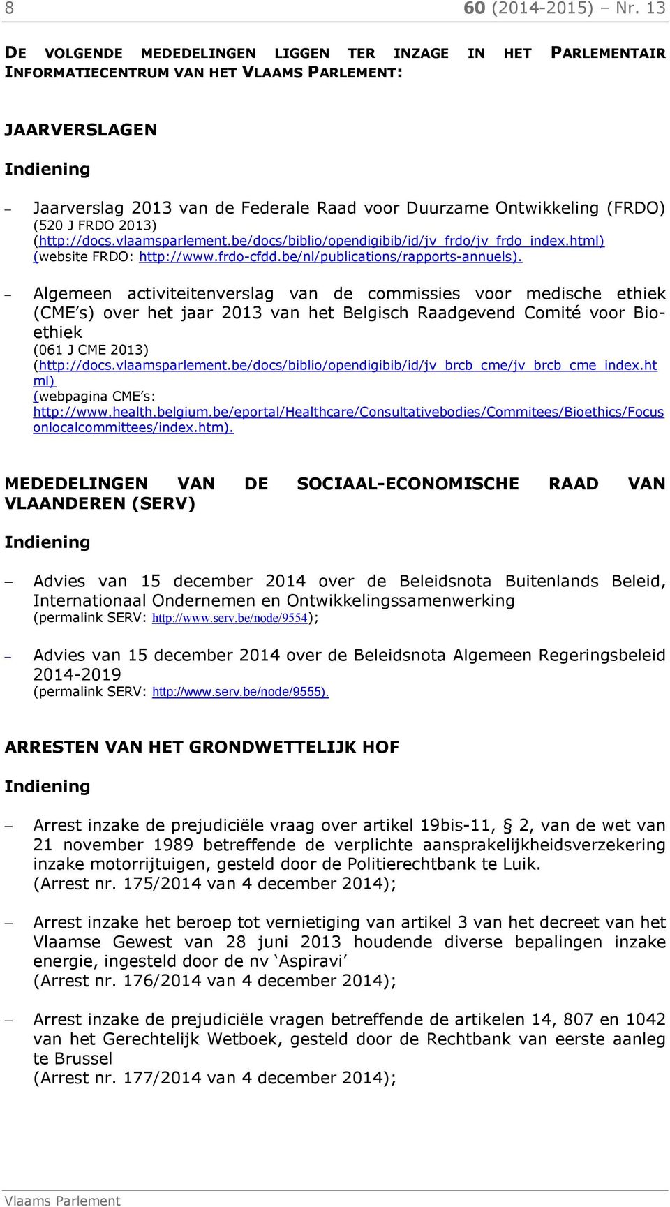 (520 J FRDO 2013) (http://docs.vlaamsparlement.be/docs/biblio/opendigibib/id/jv_frdo/jv_frdo_index.html) (website FRDO: http://www.frdo-cfdd.be/nl/publications/rapports-annuels).