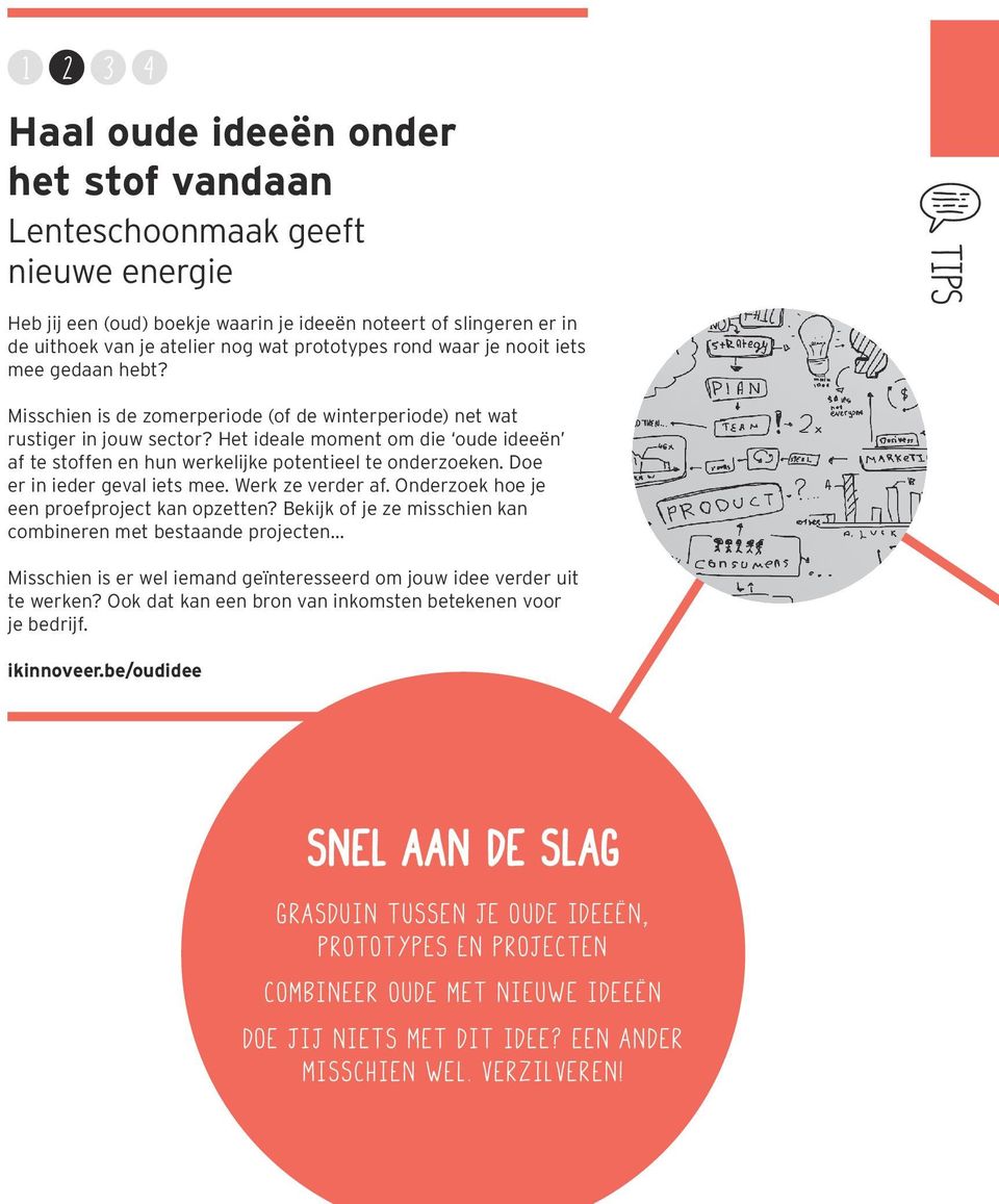 Het ideale moment om die oude ideeën af te stoffen en hun werkelijke potentieel te onderzoeken. Doe er in ieder geval iets mee. Werk ze verder af. Onderzoek hoe je een proefproject kan opzetten?