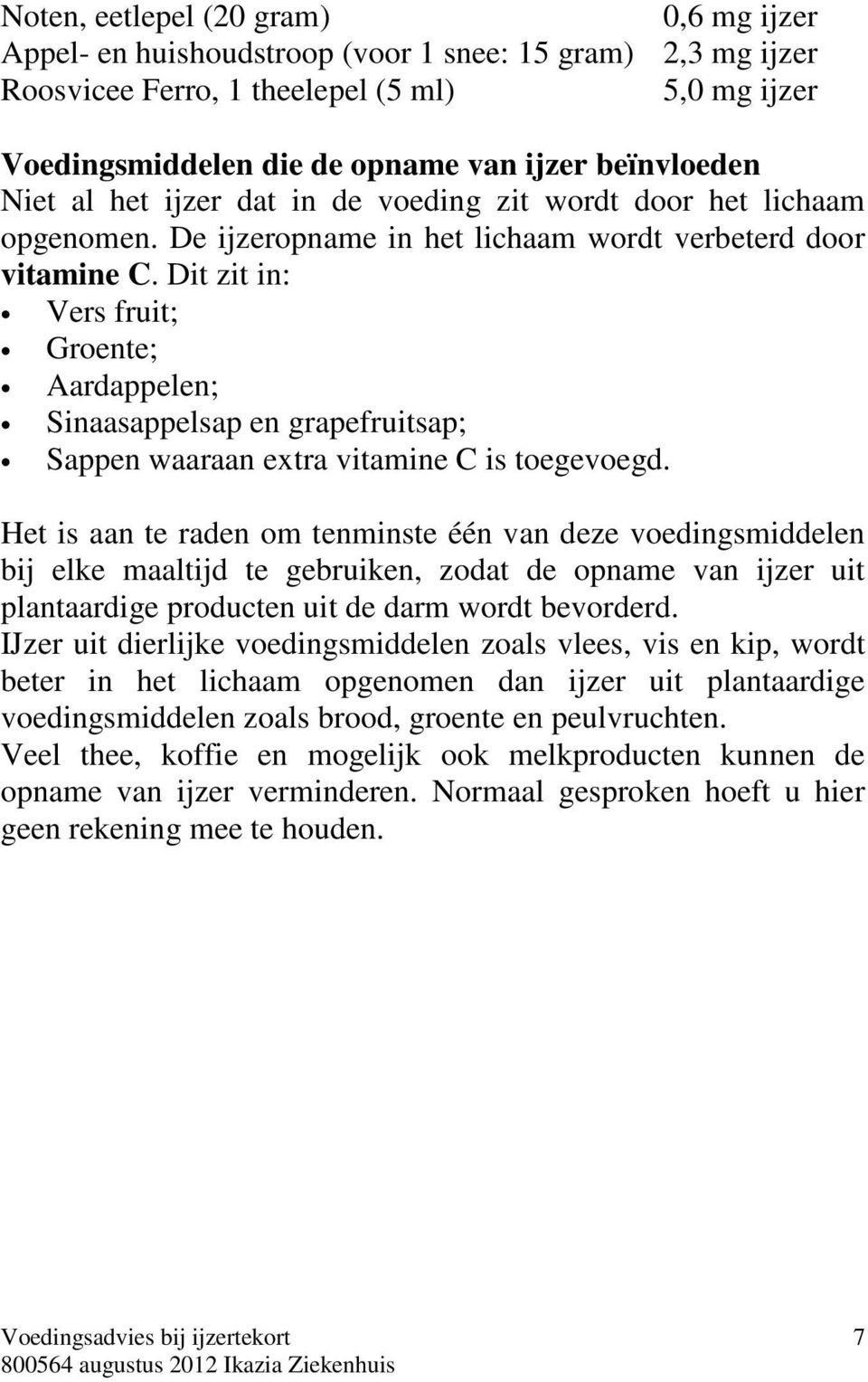 Dit zit in: Vers fruit; Groente; Aardappelen; Sinaasappelsap en grapefruitsap; Sappen waaraan extra vitamine C is toegevoegd.