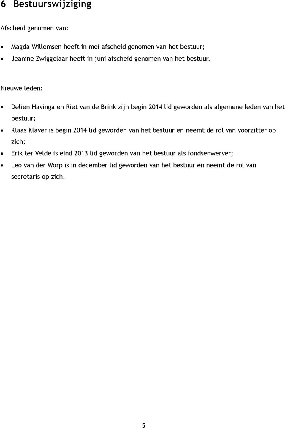 Nieuwe leden: Delien Havinga en Riet van de Brink zijn begin 2014 lid geworden als algemene leden van het bestuur; Klaas Klaver is begin