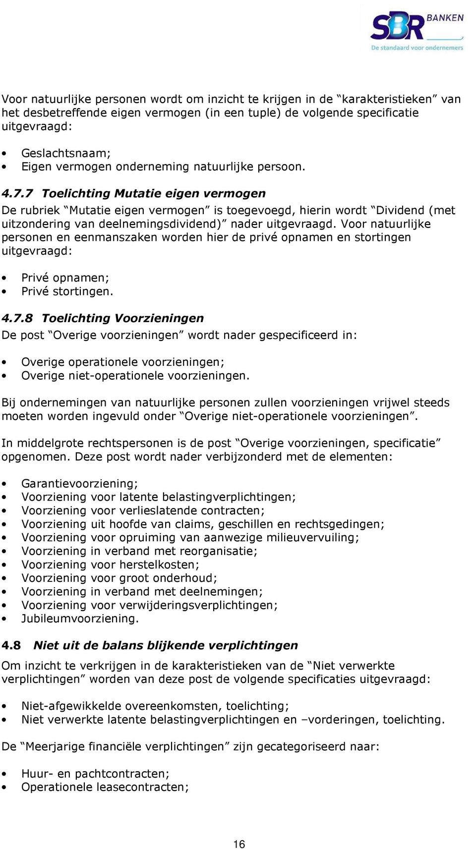 7 Toelichting Mutatie eigen vermogen De rubriek Mutatie eigen vermogen is toegevoegd, hierin wordt Dividend (met uitzondering van deelnemingsdividend) nader uitgevraagd.