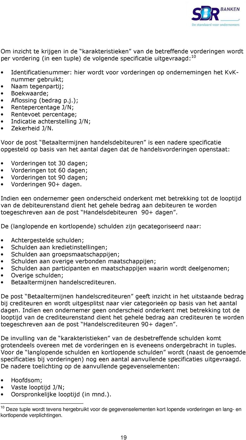 Voor de post Betaaltermijnen handelsdebiteuren is een nadere specificatie opgesteld op basis van het aantal dagen dat de handelsvorderingen openstaat: Vorderingen tot 30 dagen; Vorderingen tot 60