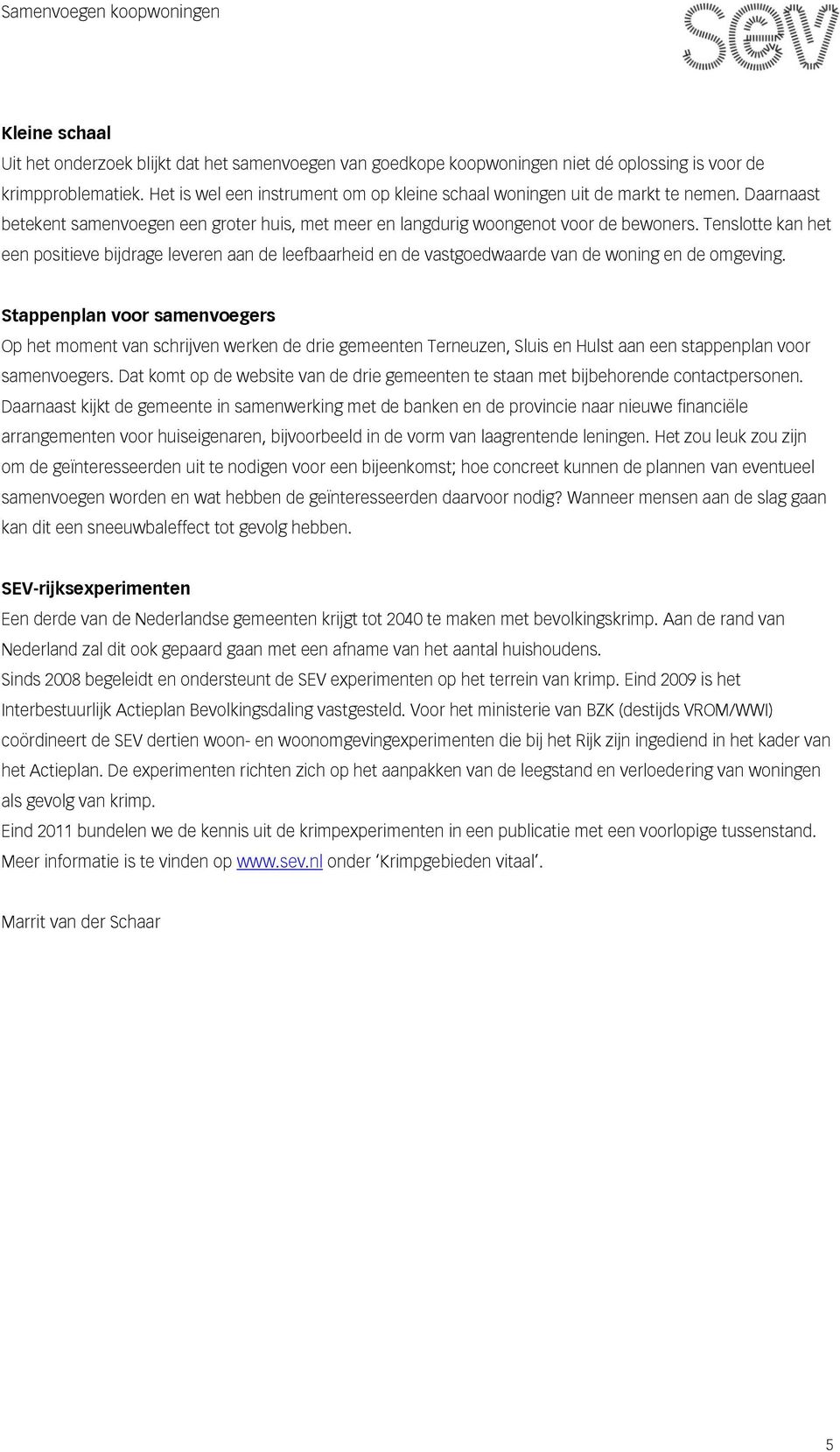 Tenslotte kan het een positieve bijdrage leveren aan de leefbaarheid en de vastgoedwaarde van de woning en de omgeving.