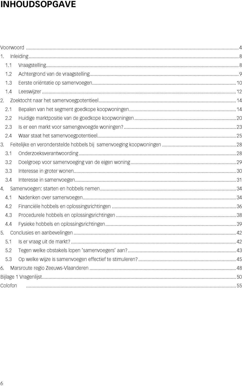 3 Is er een markt voor samengevoegde woningen?... 23 2.4 Waar staat het samenvoegpotentieel... 25 3. Feitelijke en veronderstelde hobbels bij samenvoeging koopwoningen... 28 3.