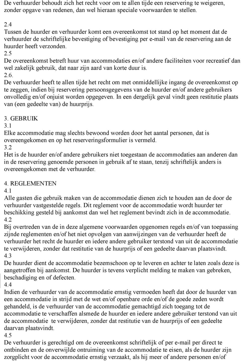 verzonden. 2.5 De overeenkomst betreft huur van accommodaties en/of andere faciliteiten voor recreatief dan wel zakelijk gebruik, dat naar zijn aard van korte duur is. 2.6.