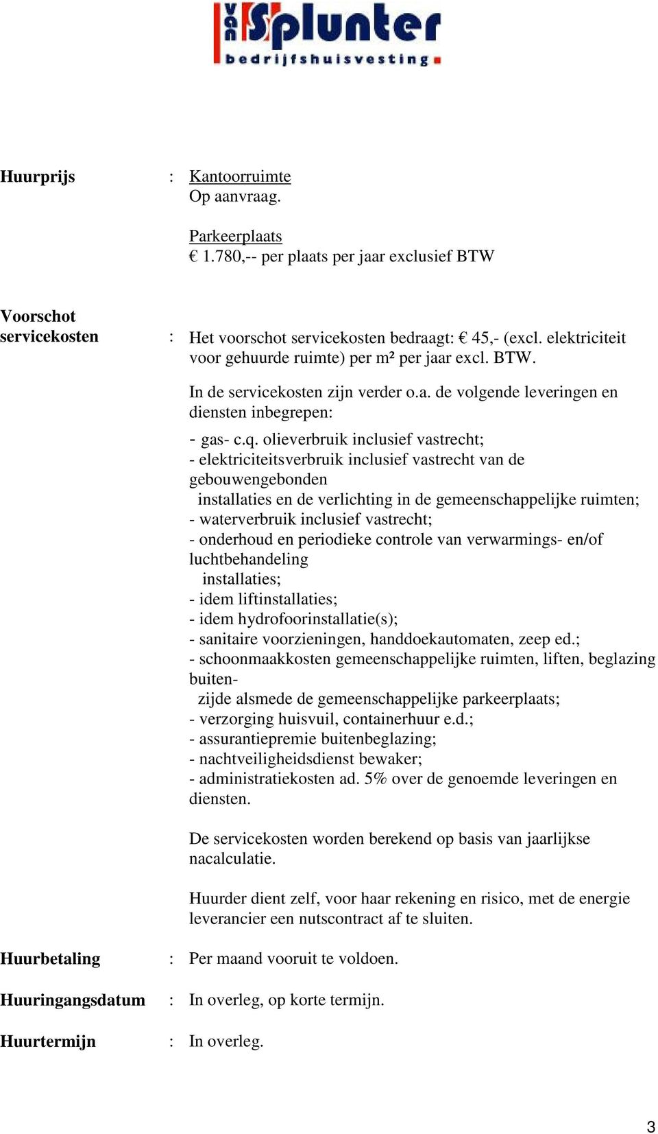 olieverbruik inclusief vastrecht; - elektriciteitsverbruik inclusief vastrecht van de gebouwengebonden installaties en de verlichting in de gemeenschappelijke ruimten; - waterverbruik inclusief