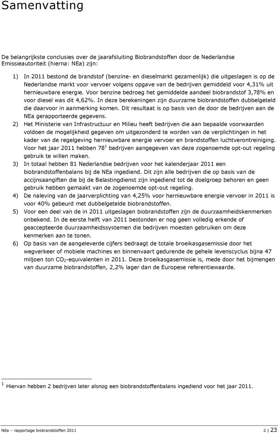 Voor benzine bedroeg het gemiddelde aandeel biobrandstof 3,78% en voor diesel was dit 4,62%. In deze berekeningen zijn duurzame biobrandstoffen dubbelgeteld die daarvoor in aanmerking komen.