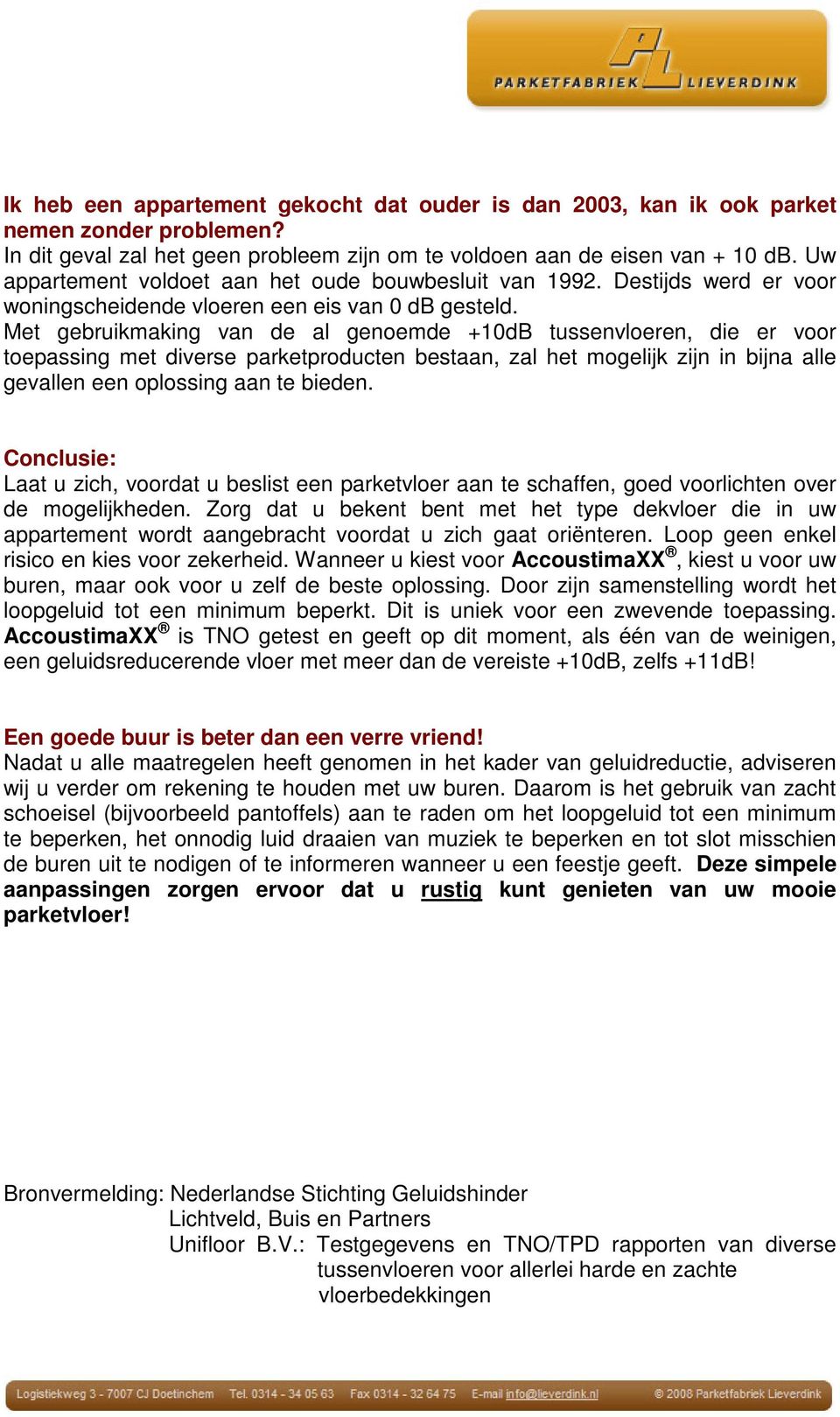 Met gebruikmaking van de al genoemde +10dB tussenvloeren, die er voor toepassing met diverse parketproducten bestaan, zal het mogelijk zijn in bijna alle gevallen een oplossing aan te bieden.