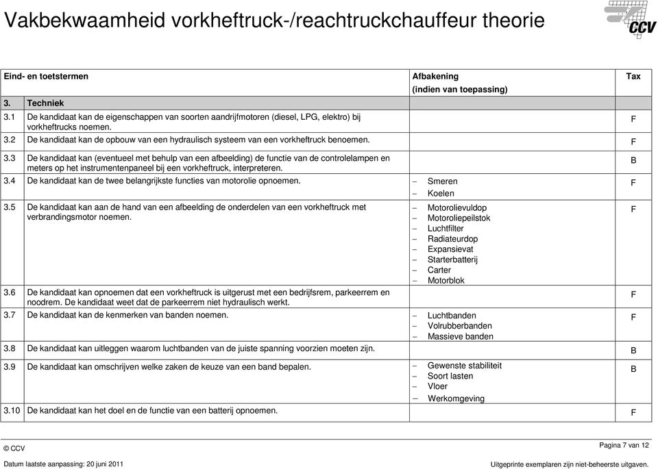 4 De kandidaat kan de twee belangrijkste functies van motorolie opnoemen. Smeren Koelen 3.