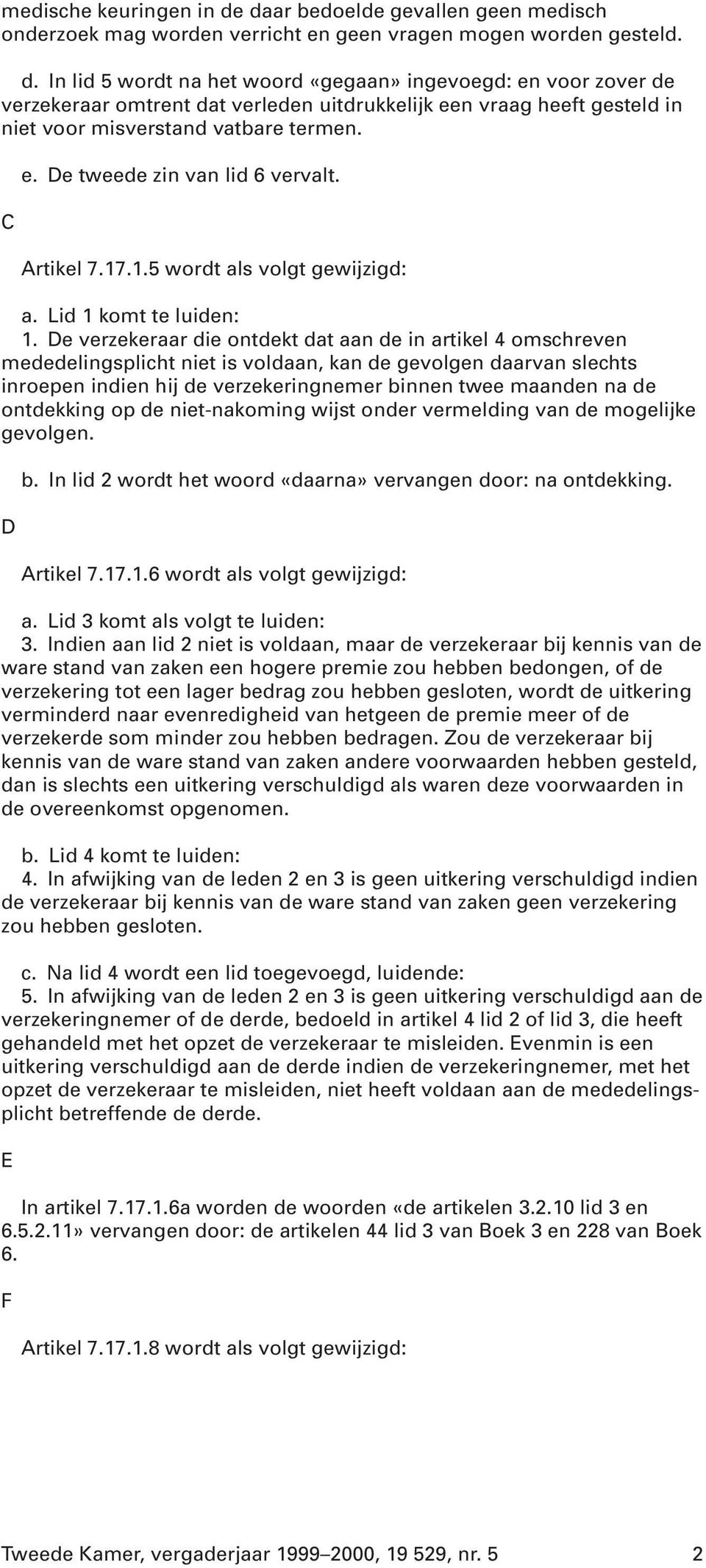 In lid 5 wordt na het woord «gegaan» ingevoegd: en voor zover de verzekeraar omtrent dat verleden uitdrukkelijk een vraag heeft gesteld in niet voor misverstand vatbare termen. C e.