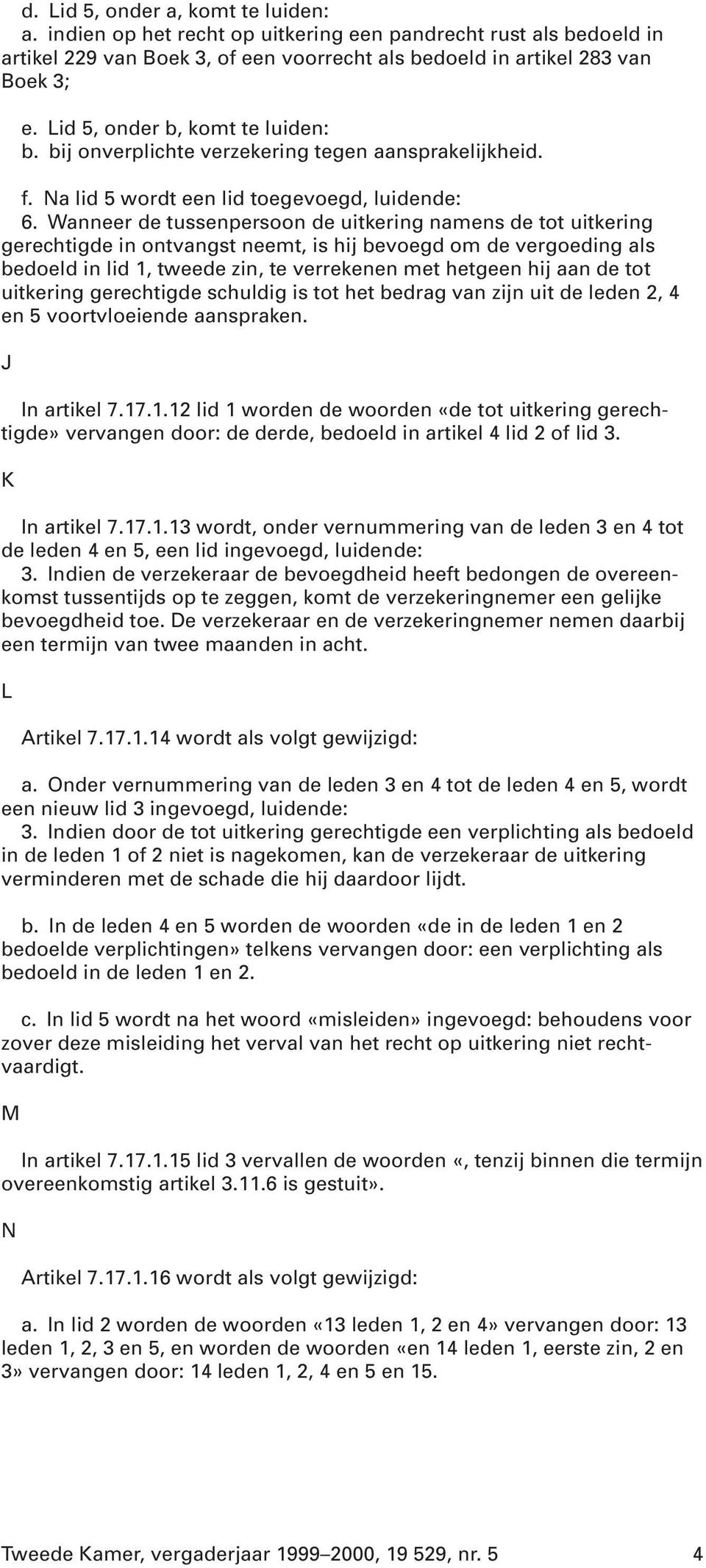 Wanneer de tussenpersoon de uitkering namens de tot uitkering gerechtigde in ontvangst neemt, is hij bevoegd om de vergoeding als bedoeld in lid 1, tweede zin, te verrekenen met hetgeen hij aan de