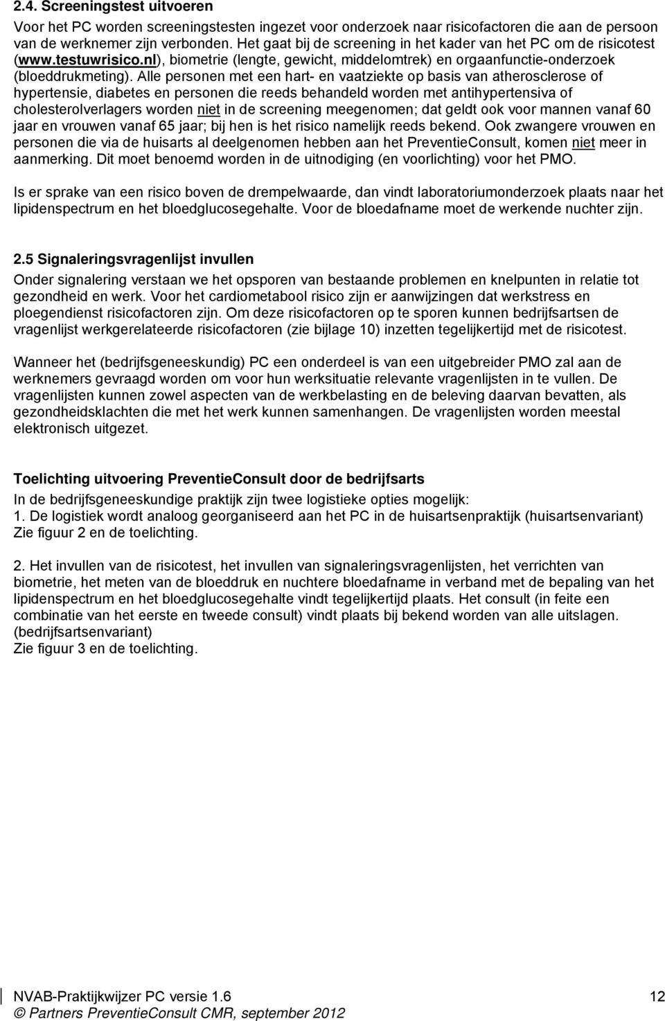 Alle personen met een hart- en vaatziekte op basis van atherosclerose of hypertensie, diabetes en personen die reeds behandeld worden met antihypertensiva of cholesterolverlagers worden niet in de