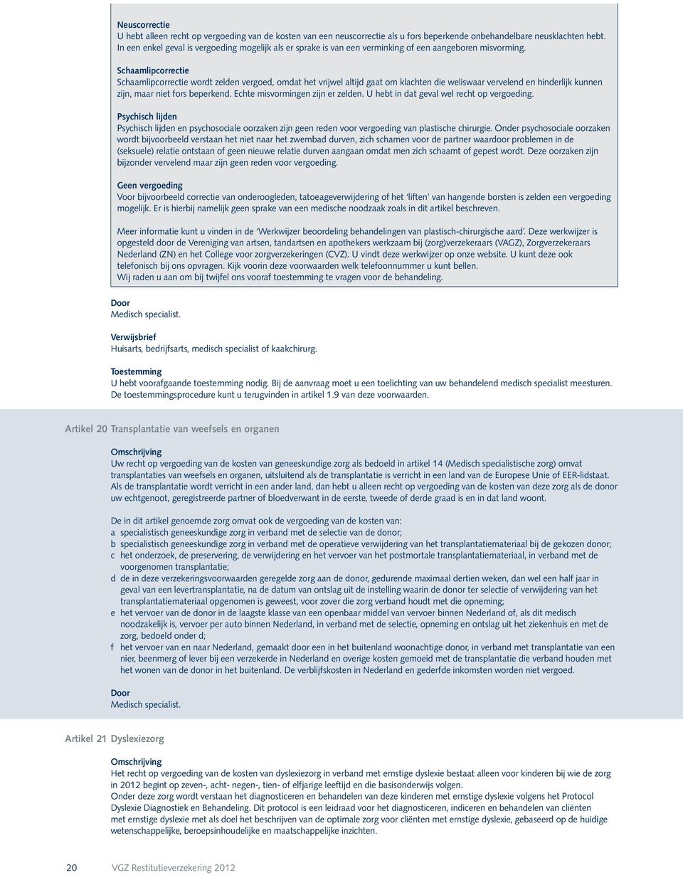 Schaamlipcorrectie Schaamlipcorrectie wordt zelden vergoed, omdat het vrijwel altijd gaat om klachten die weliswaar vervelend en hinderlijk kunnen zijn, maar niet fors beperkend.