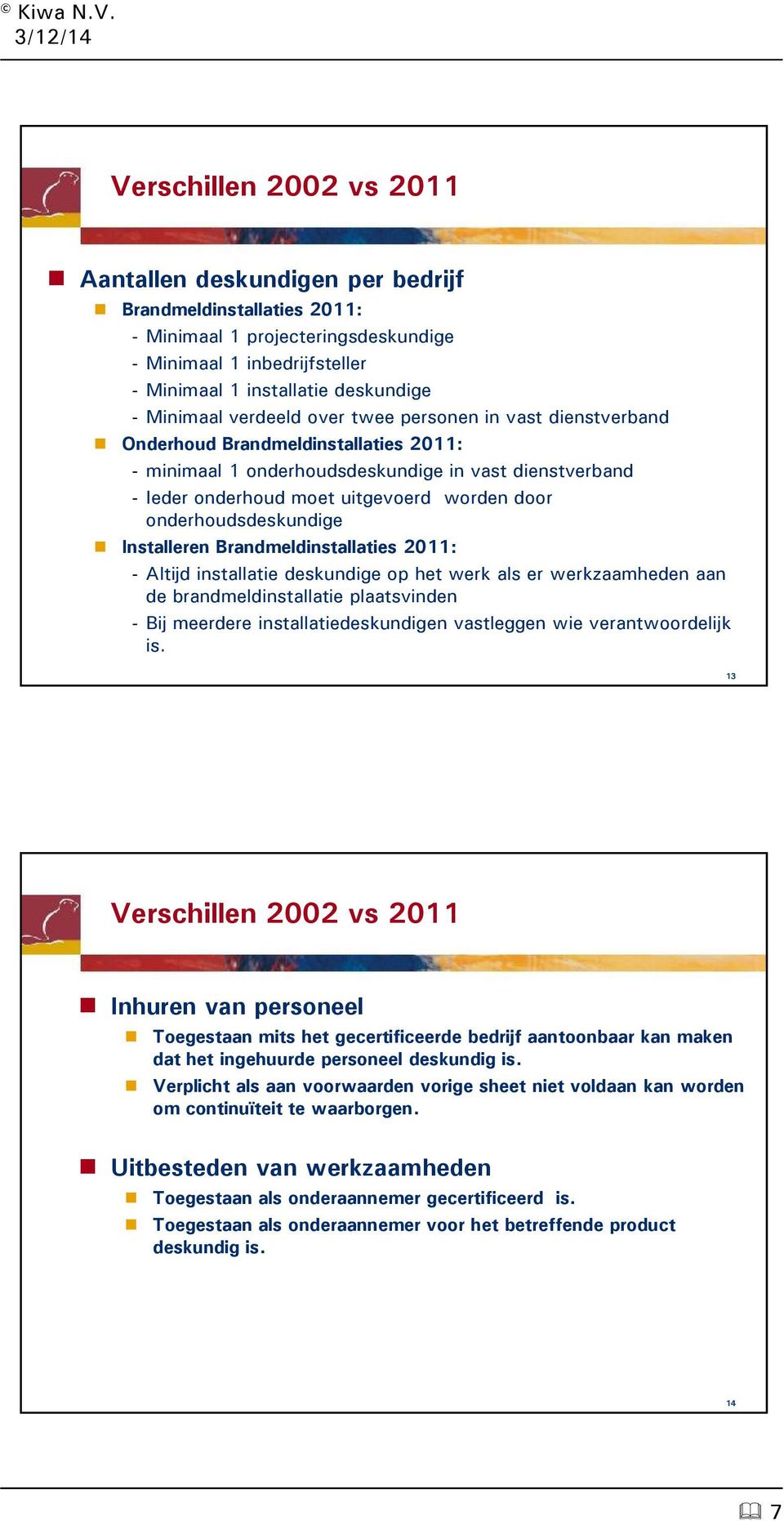 Installeren Brandmeldinstallaties 2011: - Altijd installatie deskundige op het werk als er werkzaamheden aan de brandmeldinstallatie plaatsvinden - Bij meerdere installatiedeskundigen vastleggen wie