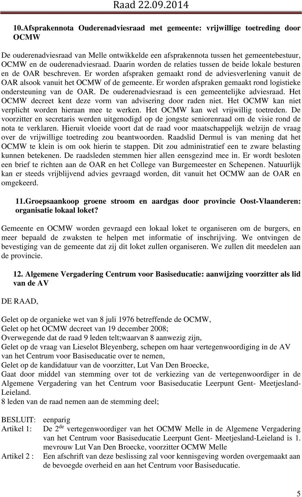 Er worden afspraken gemaakt rond logistieke ondersteuning van de OAR. De ouderenadviesraad is een gemeentelijke adviesraad. Het OCMW decreet kent deze vorm van advisering door raden niet.