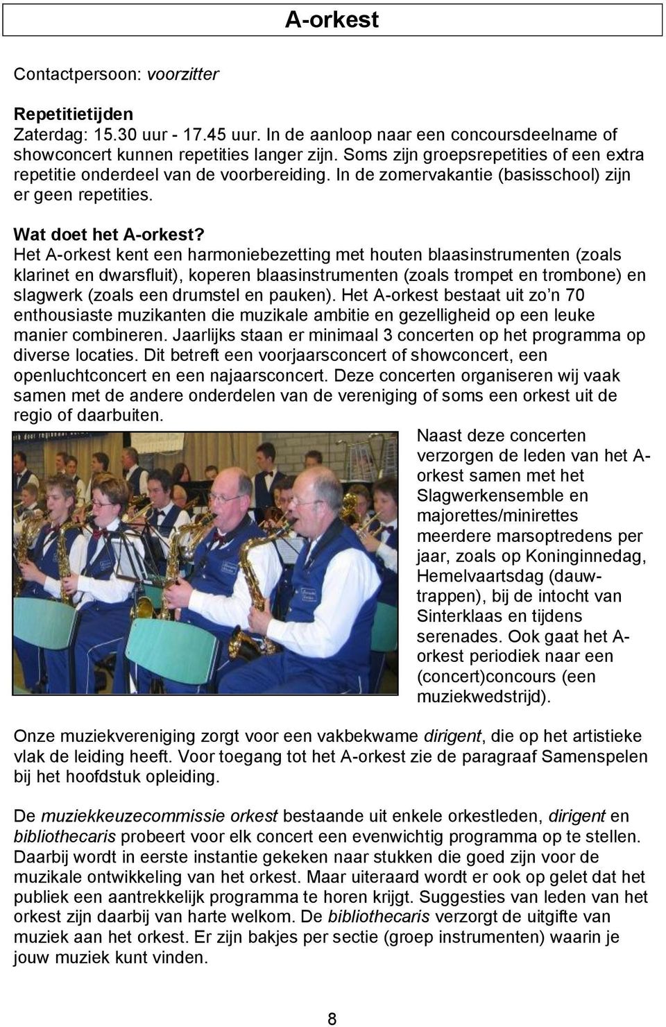 Het A-orkest kent een harmoniebezetting met houten blaasinstrumenten (zoals klarinet en dwarsfluit), koperen blaasinstrumenten (zoals trompet en trombone) en slagwerk (zoals een drumstel en pauken).