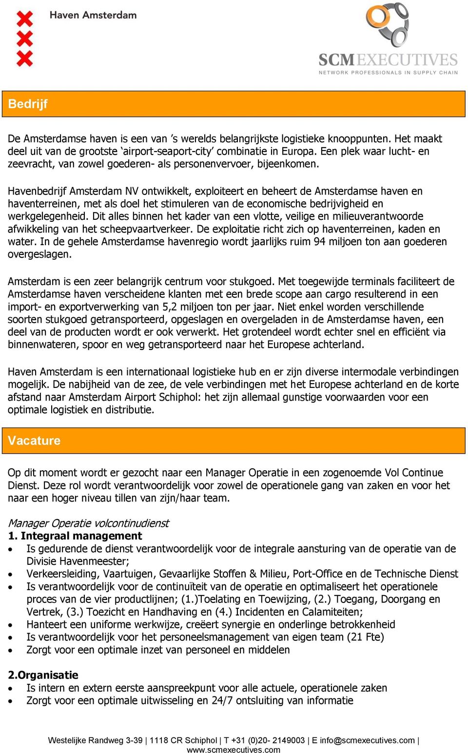 Havenbedrijf Amsterdam NV ontwikkelt, exploiteert en beheert de Amsterdamse haven en haventerreinen, met als doel het stimuleren van de economische bedrijvigheid en werkgelegenheid.