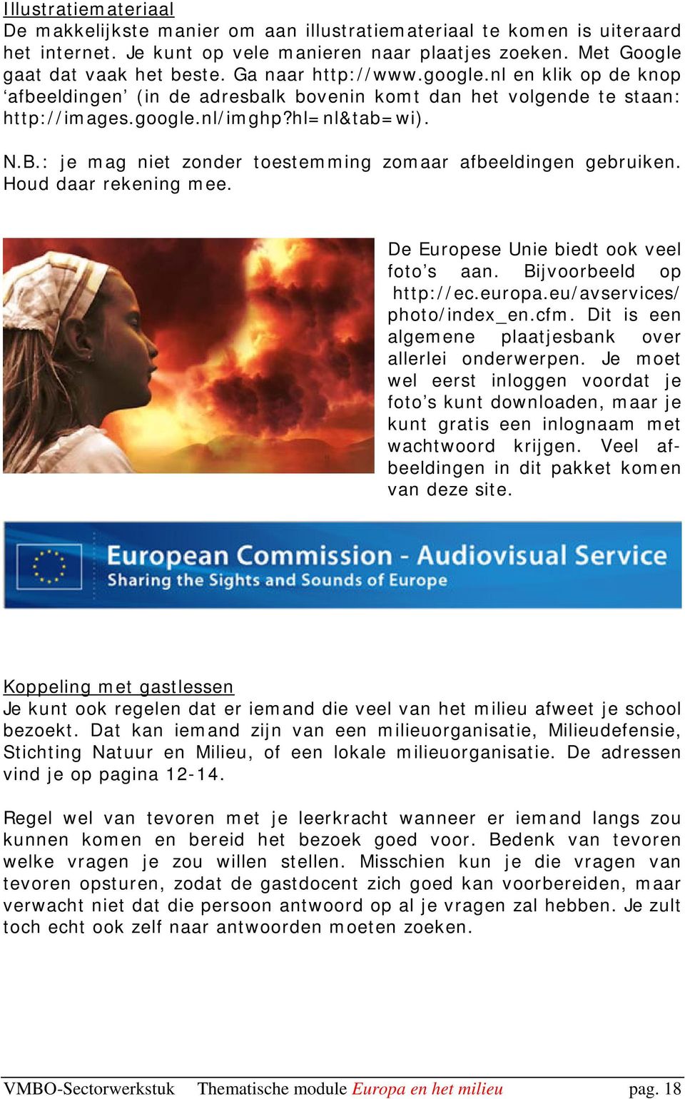 : je mag niet zonder toestemming zomaar afbeeldingen gebruiken. Houd daar rekening mee. De Europese Unie biedt ook veel foto s aan. Bijvoorbeeld op http://ec.europa.eu/avservices/ photo/index_en.cfm.