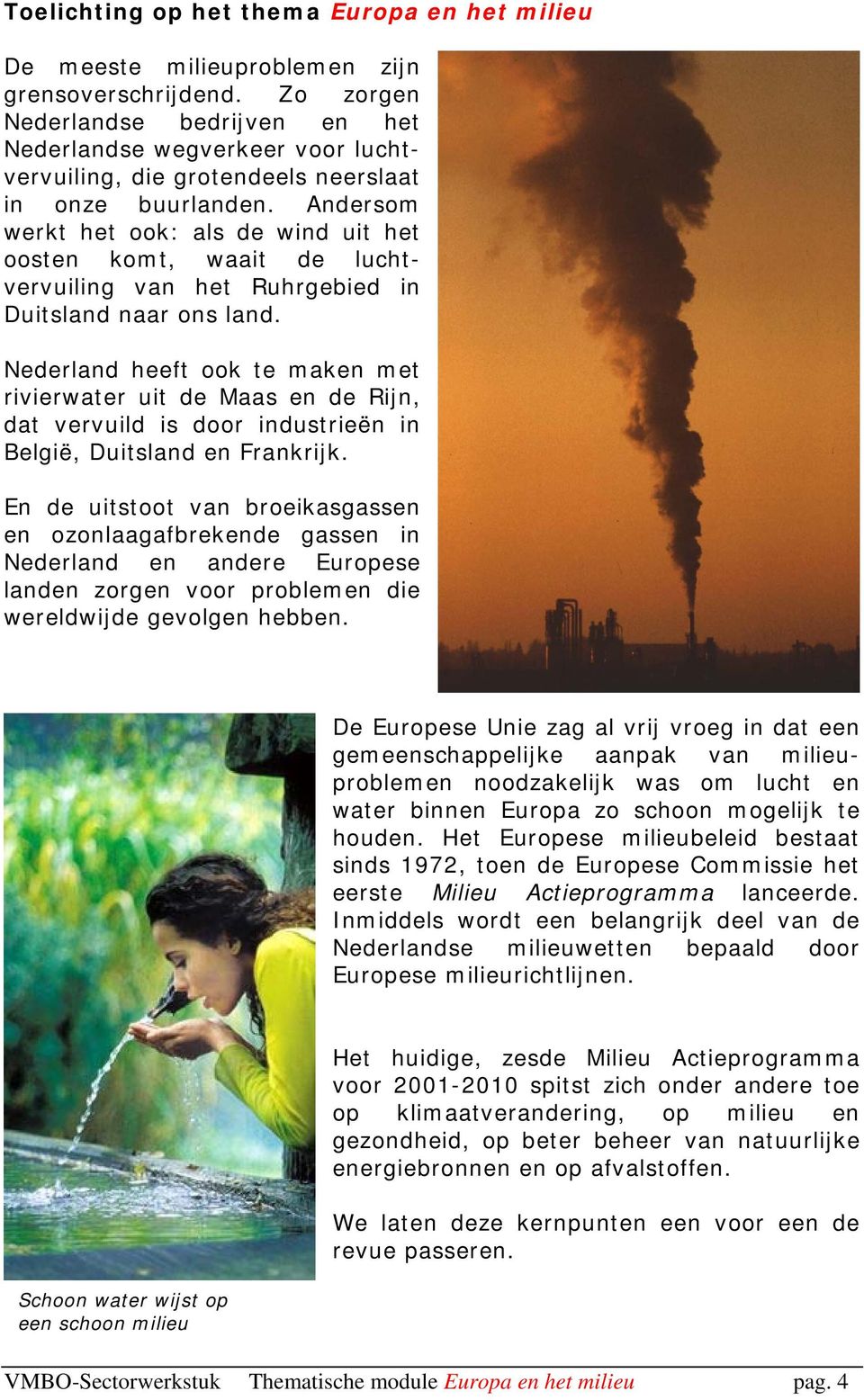 Andersom werkt het ook: als de wind uit het oosten komt, waait de luchtvervuiling van het Ruhrgebied in Duitsland naar ons land.