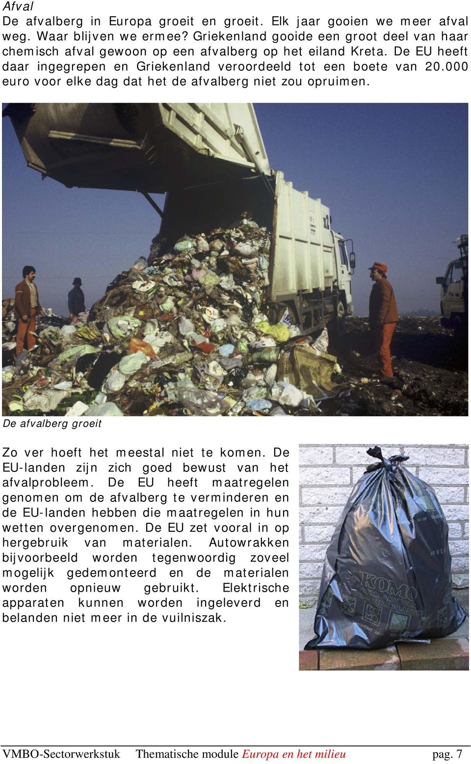 000 euro voor elke dag dat het de afvalberg niet zou opruimen. De afvalberg groeit Zo ver hoeft het meestal niet te komen. De EU-landen zijn zich goed bewust van het afvalprobleem.