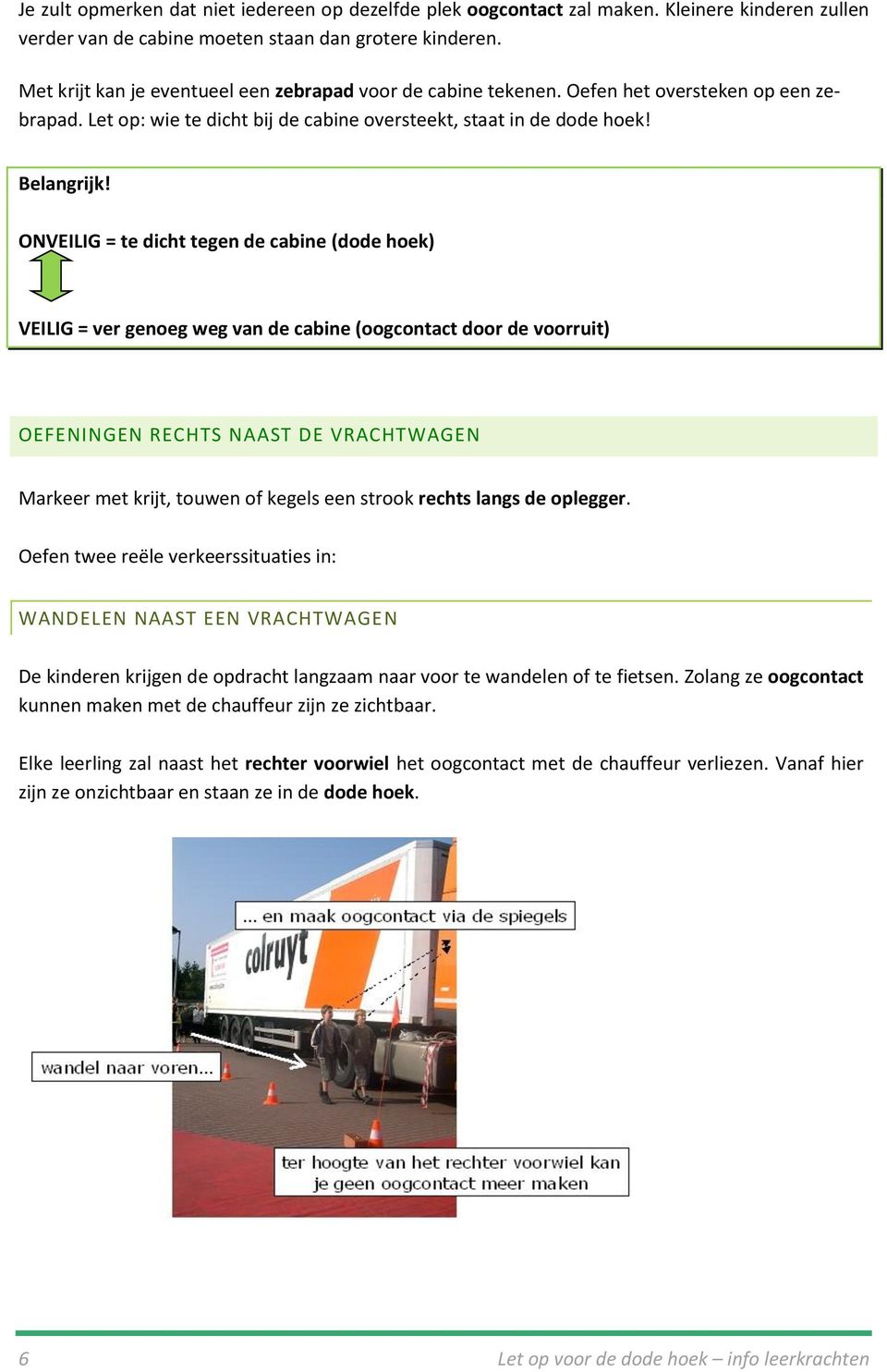 ONVEILIG = te dicht tegen de cabine (dode hoek) VEILIG = ver genoeg weg van de cabine (oogcontact door de voorruit) OEFENINGEN RECHTS NAAST DE VRACHTWAGEN Markeer met krijt, touwen of kegels een