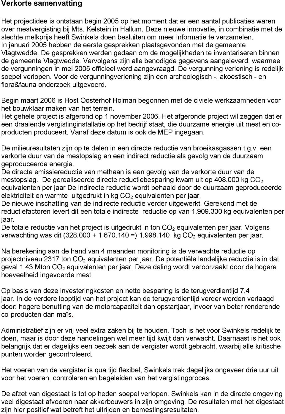 In januari 2005 hebben de eerste gesprekken plaatsgevonden met de gemeente Vlagtwedde. De gesprekken werden gedaan om de mogelijkheden te inventariseren binnen de gemeente Vlagtwedde.