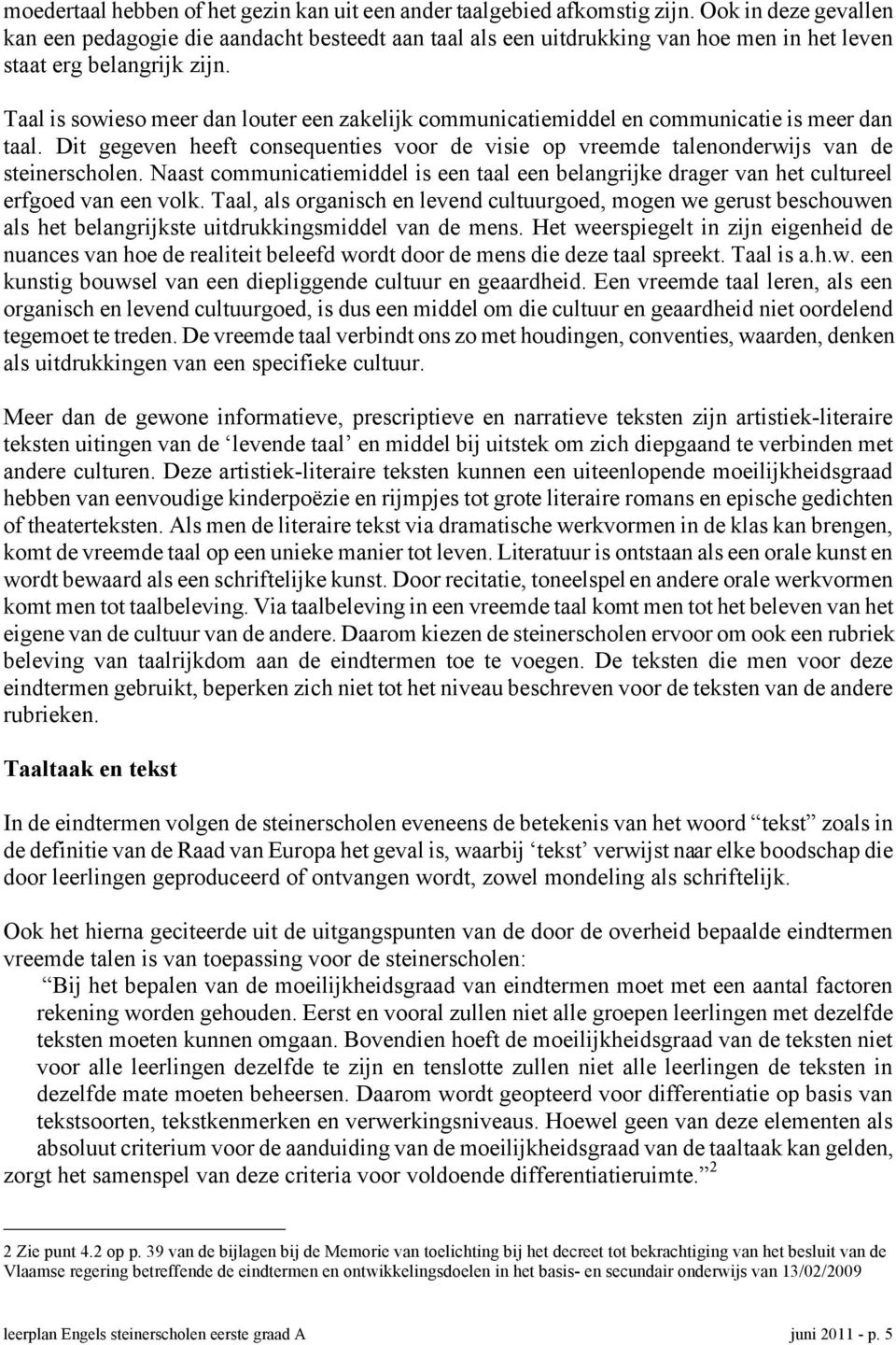 Taal is sowieso meer dan louter een zakelijk communicatiemiddel en communicatie is meer dan taal. Dit gegeven heeft consequenties voor de visie op vreemde talenonderwijs van de steinerscholen.