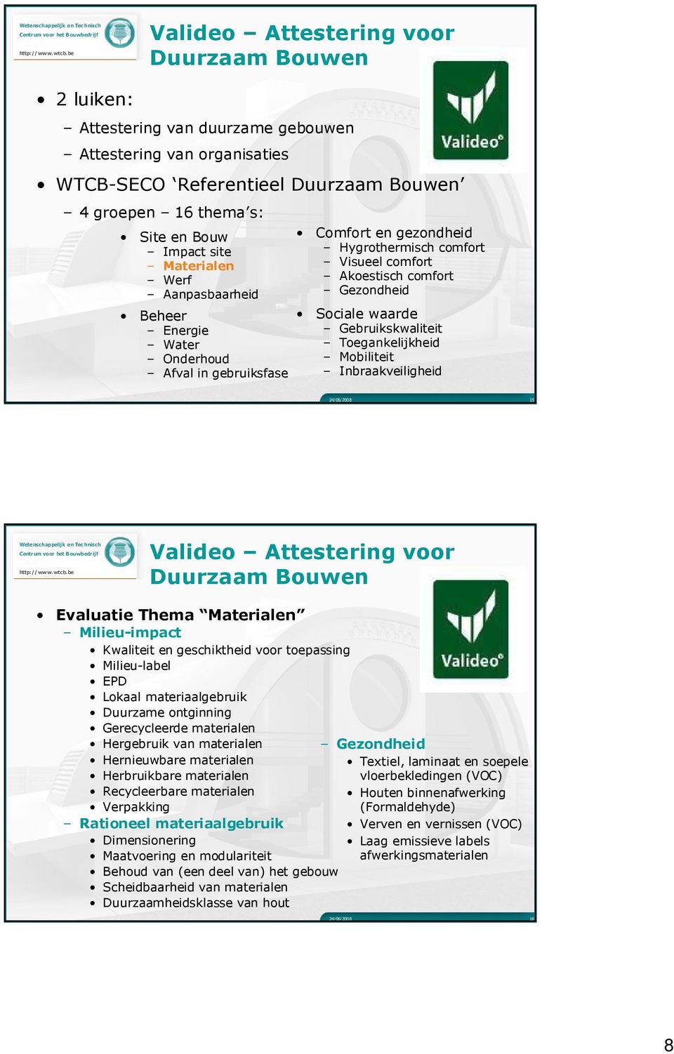 Gebruikskwaliteit Toegankelijkheid Mobiliteit Inbraakveiligheid 24/06/2008 15 Valideo Attestering voor Duurzaam Bouwen Evaluatie Thema Materialen Milieu-impact Kwaliteit en geschiktheid voor